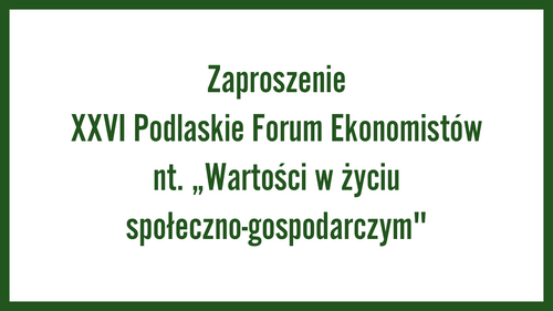 Zaproszenie XXVI Podlaskie Forum Ekonomistów nt. „Wartości w życiu społeczno-gospodarczym"