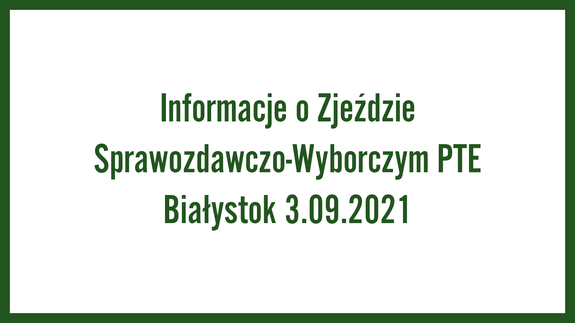 Informacje o Zjeździe Sprawozdawczo-Wyborczym PTE Białystok 3.09.2021